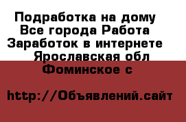 Подработка на дому - Все города Работа » Заработок в интернете   . Ярославская обл.,Фоминское с.